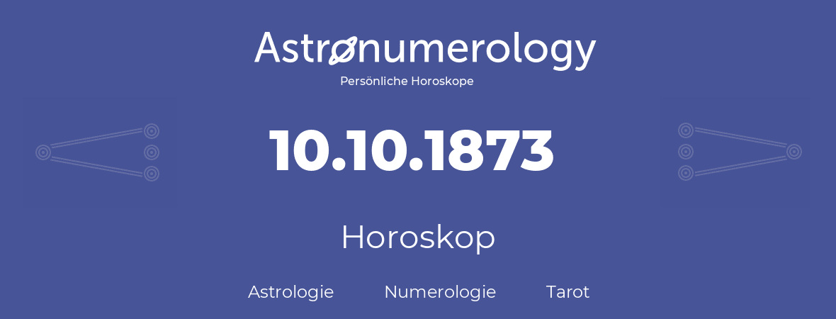 Horoskop für Geburtstag (geborener Tag): 10.10.1873 (der 10. Oktober 1873)
