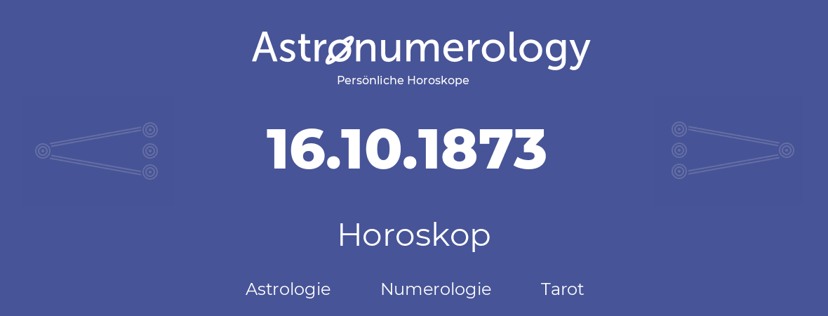 Horoskop für Geburtstag (geborener Tag): 16.10.1873 (der 16. Oktober 1873)