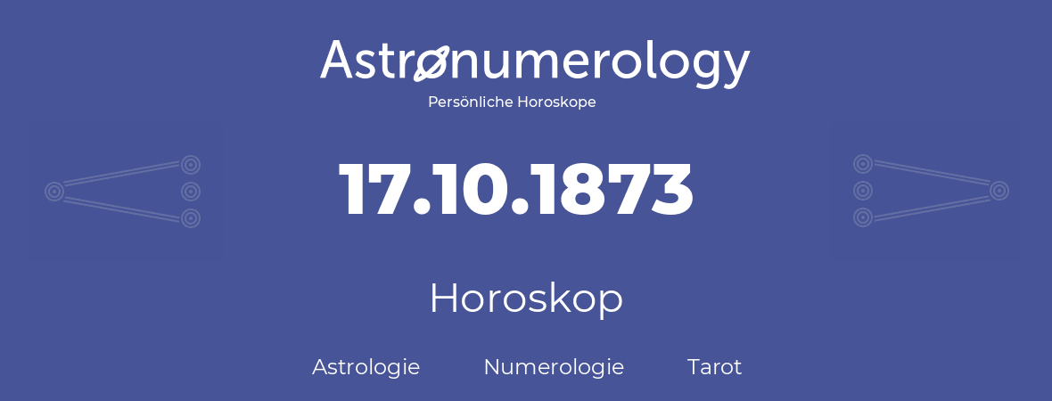 Horoskop für Geburtstag (geborener Tag): 17.10.1873 (der 17. Oktober 1873)