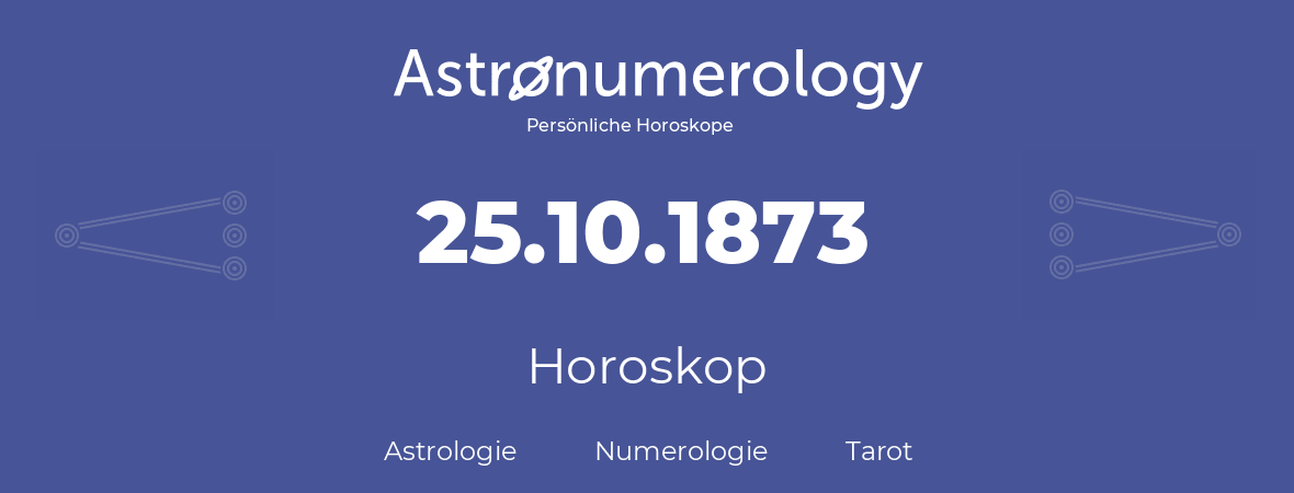Horoskop für Geburtstag (geborener Tag): 25.10.1873 (der 25. Oktober 1873)