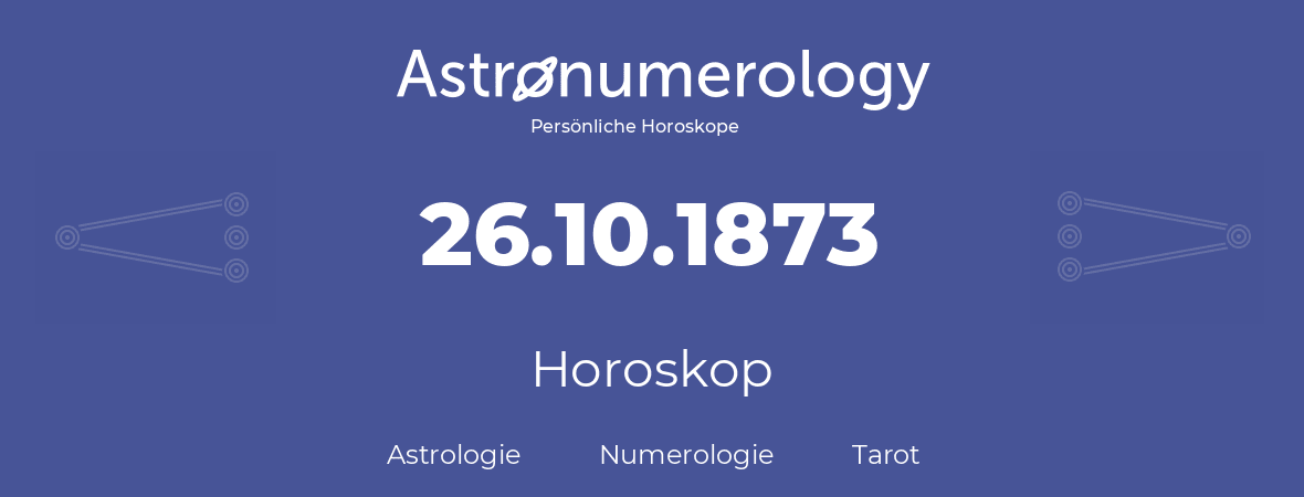 Horoskop für Geburtstag (geborener Tag): 26.10.1873 (der 26. Oktober 1873)