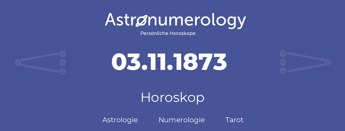 Horoskop für Geburtstag (geborener Tag): 03.11.1873 (der 03. November 1873)