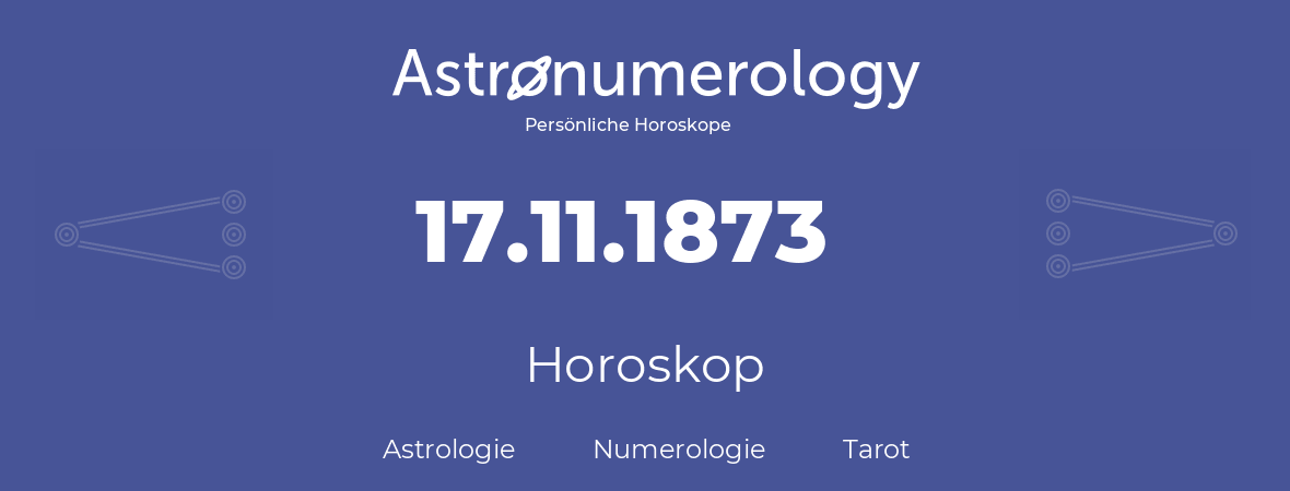 Horoskop für Geburtstag (geborener Tag): 17.11.1873 (der 17. November 1873)