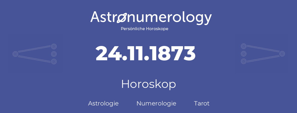 Horoskop für Geburtstag (geborener Tag): 24.11.1873 (der 24. November 1873)