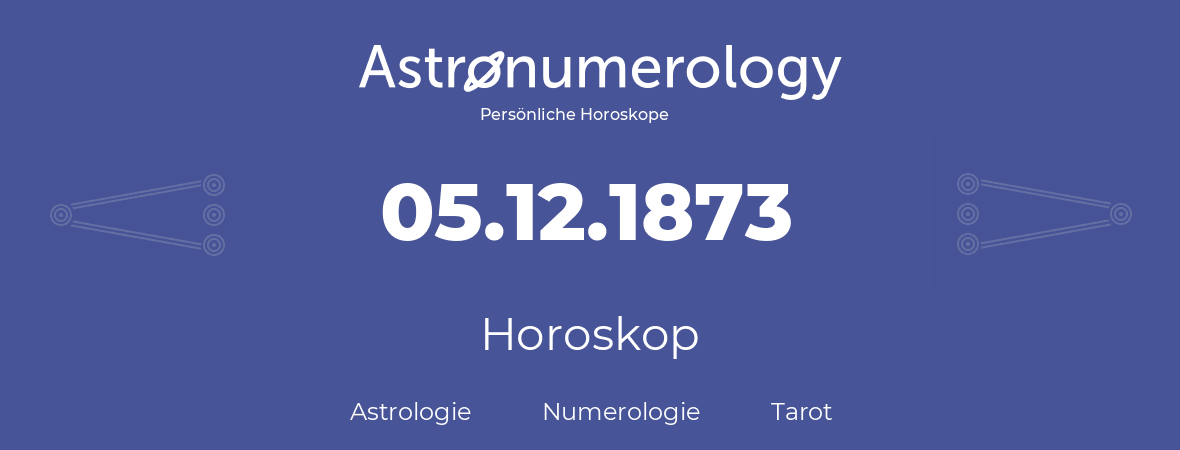 Horoskop für Geburtstag (geborener Tag): 05.12.1873 (der 05. Dezember 1873)