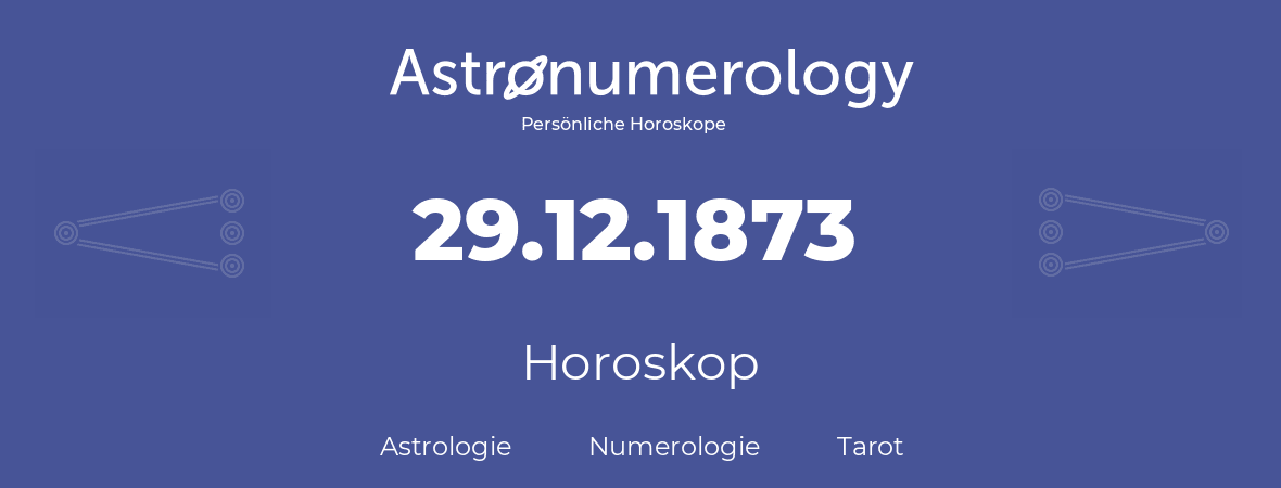 Horoskop für Geburtstag (geborener Tag): 29.12.1873 (der 29. Dezember 1873)