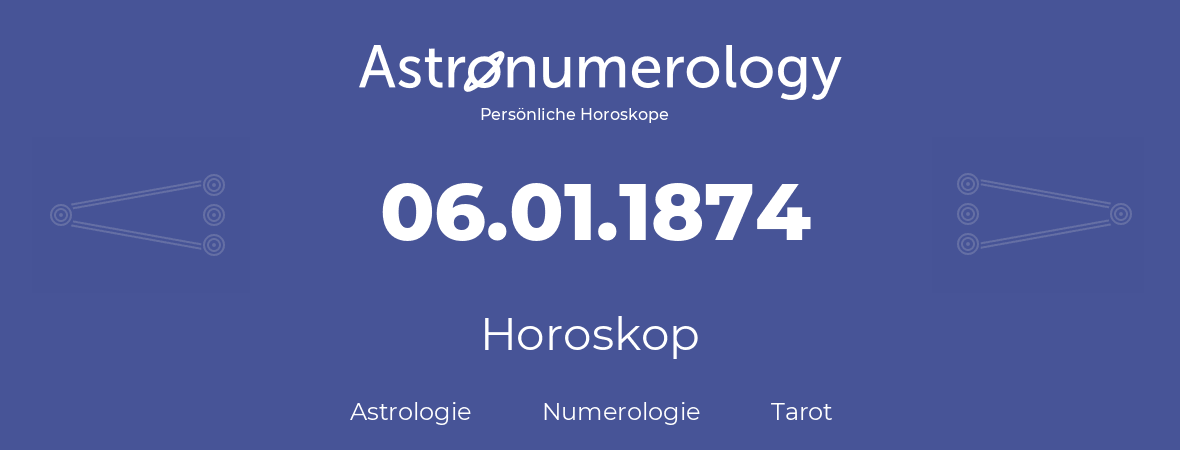 Horoskop für Geburtstag (geborener Tag): 06.01.1874 (der 6. Januar 1874)