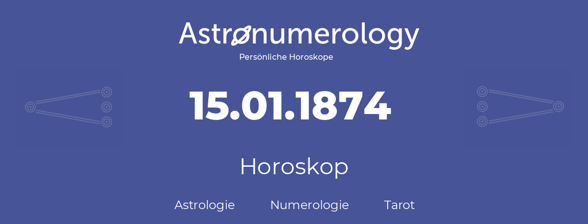 Horoskop für Geburtstag (geborener Tag): 15.01.1874 (der 15. Januar 1874)