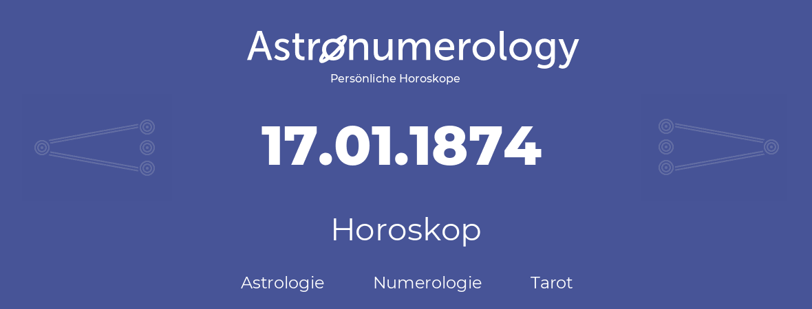 Horoskop für Geburtstag (geborener Tag): 17.01.1874 (der 17. Januar 1874)