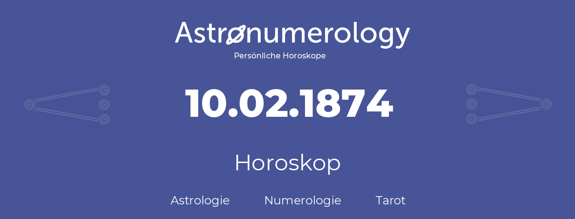 Horoskop für Geburtstag (geborener Tag): 10.02.1874 (der 10. Februar 1874)