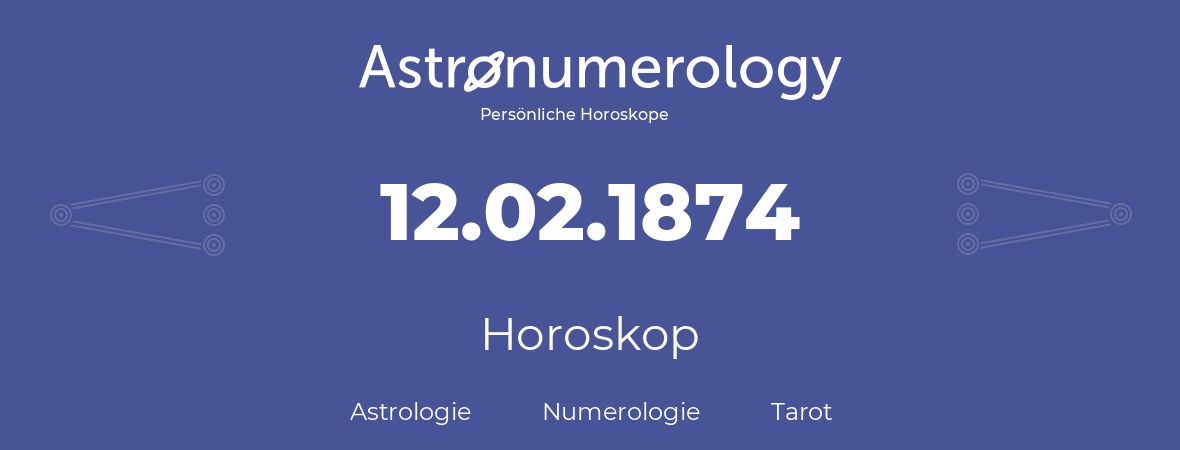 Horoskop für Geburtstag (geborener Tag): 12.02.1874 (der 12. Februar 1874)