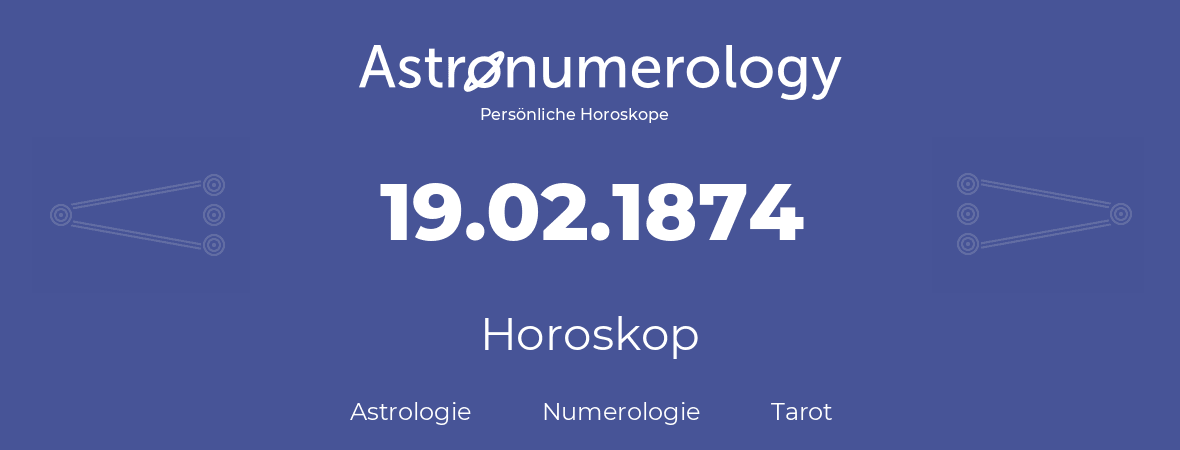 Horoskop für Geburtstag (geborener Tag): 19.02.1874 (der 19. Februar 1874)