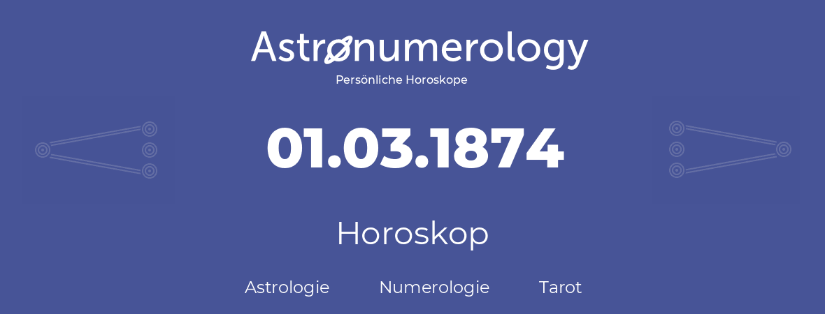 Horoskop für Geburtstag (geborener Tag): 01.03.1874 (der 1. Marz 1874)