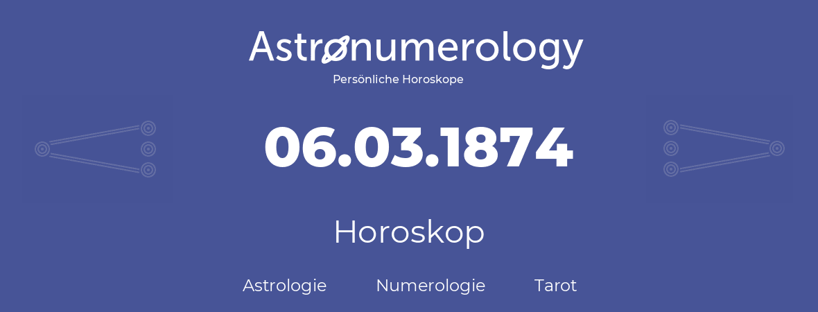 Horoskop für Geburtstag (geborener Tag): 06.03.1874 (der 06. Marz 1874)