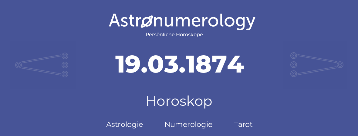 Horoskop für Geburtstag (geborener Tag): 19.03.1874 (der 19. Marz 1874)