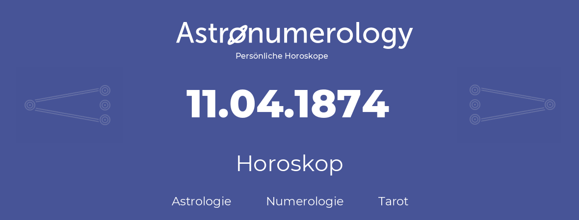 Horoskop für Geburtstag (geborener Tag): 11.04.1874 (der 11. April 1874)
