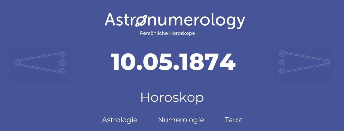 Horoskop für Geburtstag (geborener Tag): 10.05.1874 (der 10. Mai 1874)