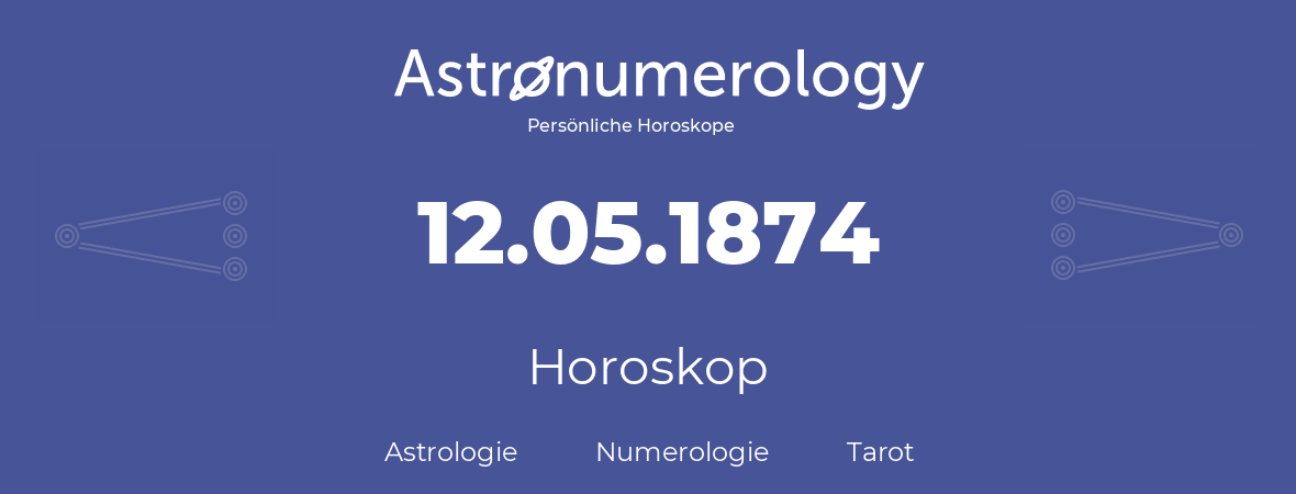 Horoskop für Geburtstag (geborener Tag): 12.05.1874 (der 12. Mai 1874)