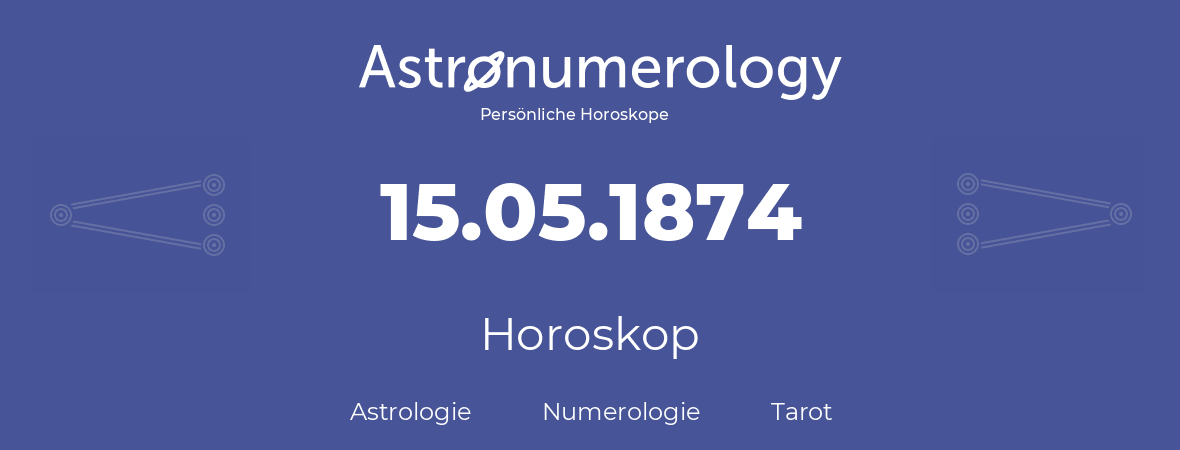 Horoskop für Geburtstag (geborener Tag): 15.05.1874 (der 15. Mai 1874)