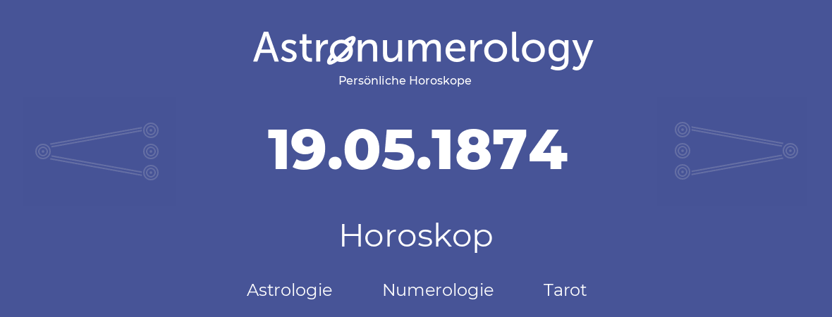 Horoskop für Geburtstag (geborener Tag): 19.05.1874 (der 19. Mai 1874)