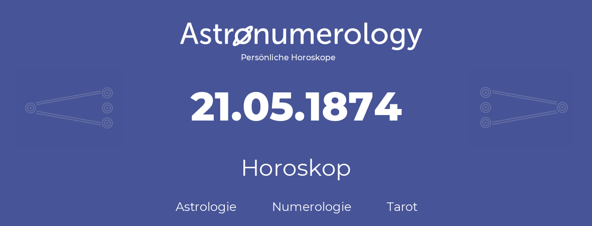 Horoskop für Geburtstag (geborener Tag): 21.05.1874 (der 21. Mai 1874)