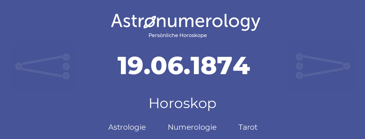 Horoskop für Geburtstag (geborener Tag): 19.06.1874 (der 19. Juni 1874)