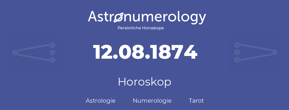 Horoskop für Geburtstag (geborener Tag): 12.08.1874 (der 12. August 1874)