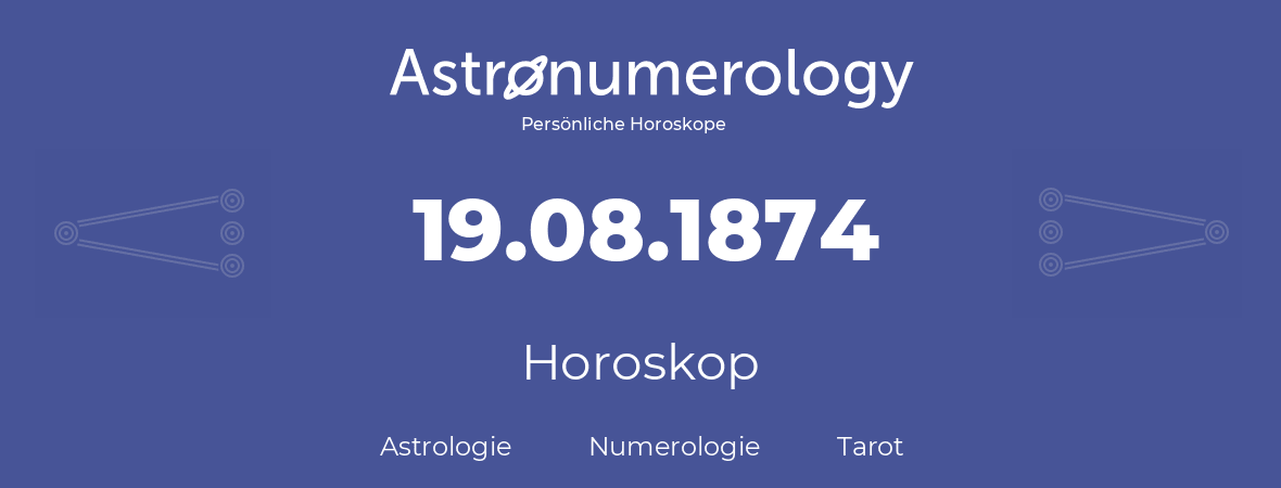 Horoskop für Geburtstag (geborener Tag): 19.08.1874 (der 19. August 1874)