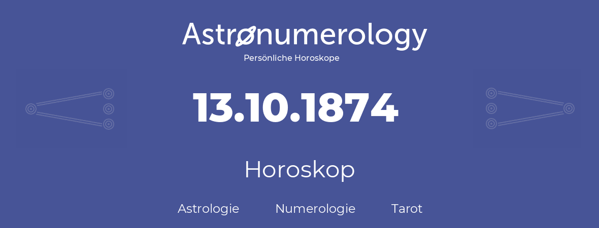 Horoskop für Geburtstag (geborener Tag): 13.10.1874 (der 13. Oktober 1874)