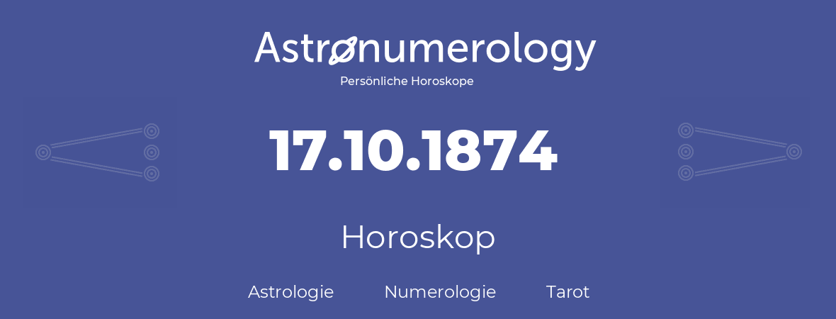 Horoskop für Geburtstag (geborener Tag): 17.10.1874 (der 17. Oktober 1874)