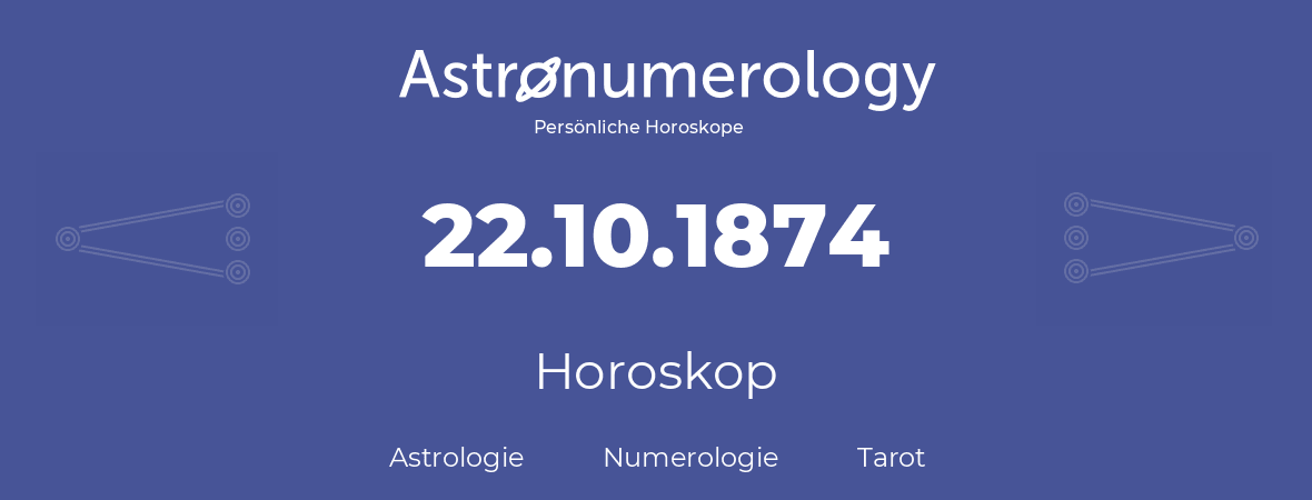Horoskop für Geburtstag (geborener Tag): 22.10.1874 (der 22. Oktober 1874)