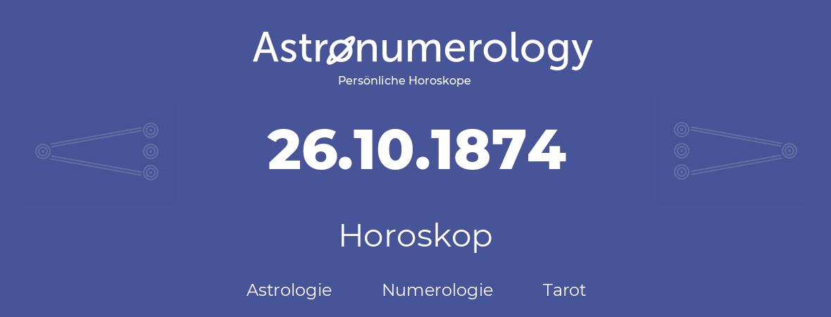 Horoskop für Geburtstag (geborener Tag): 26.10.1874 (der 26. Oktober 1874)