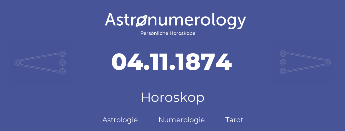 Horoskop für Geburtstag (geborener Tag): 04.11.1874 (der 4. November 1874)