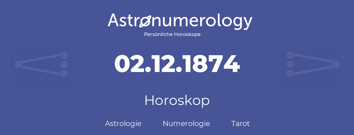 Horoskop für Geburtstag (geborener Tag): 02.12.1874 (der 2. Dezember 1874)