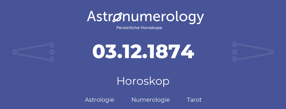 Horoskop für Geburtstag (geborener Tag): 03.12.1874 (der 3. Dezember 1874)