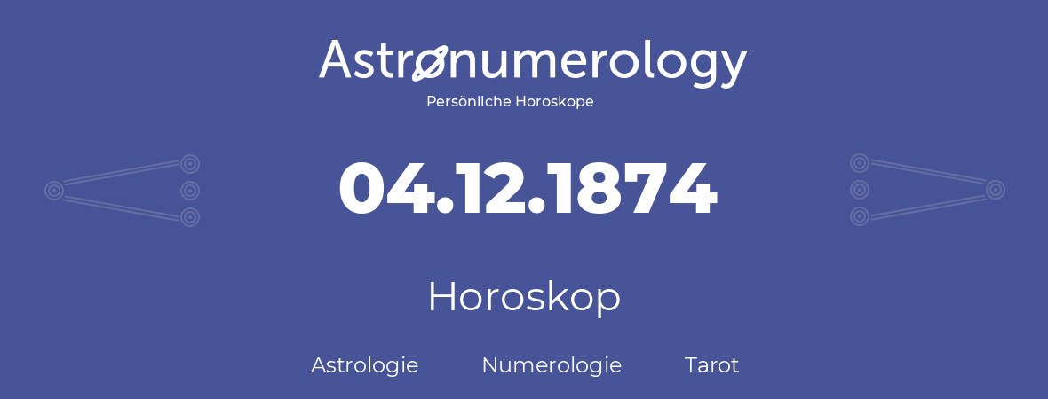 Horoskop für Geburtstag (geborener Tag): 04.12.1874 (der 4. Dezember 1874)