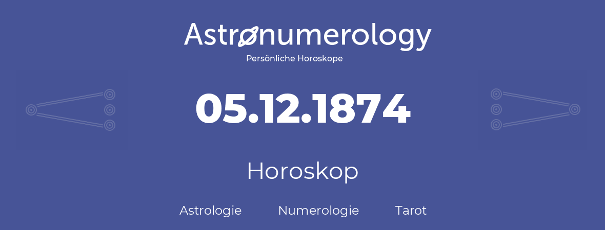 Horoskop für Geburtstag (geborener Tag): 05.12.1874 (der 5. Dezember 1874)