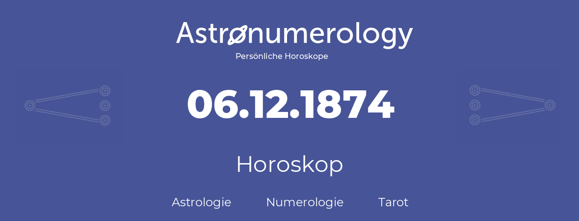 Horoskop für Geburtstag (geborener Tag): 06.12.1874 (der 6. Dezember 1874)