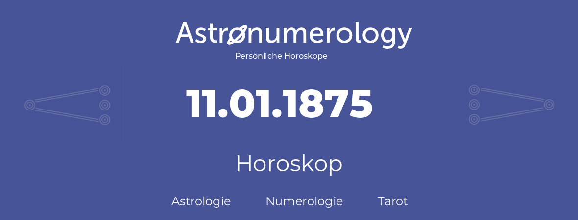 Horoskop für Geburtstag (geborener Tag): 11.01.1875 (der 11. Januar 1875)