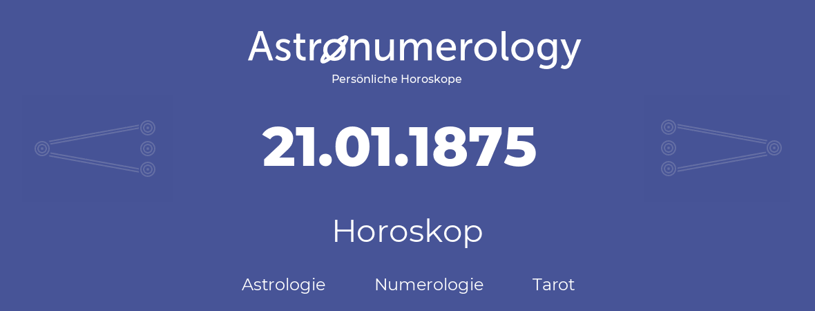 Horoskop für Geburtstag (geborener Tag): 21.01.1875 (der 21. Januar 1875)