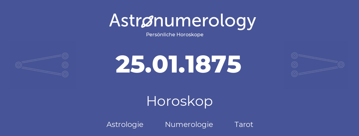 Horoskop für Geburtstag (geborener Tag): 25.01.1875 (der 25. Januar 1875)