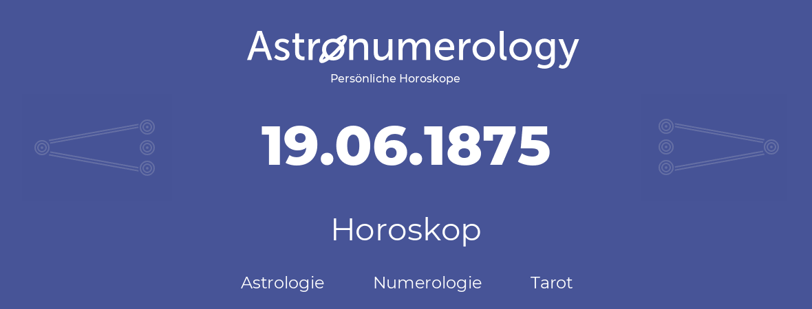 Horoskop für Geburtstag (geborener Tag): 19.06.1875 (der 19. Juni 1875)