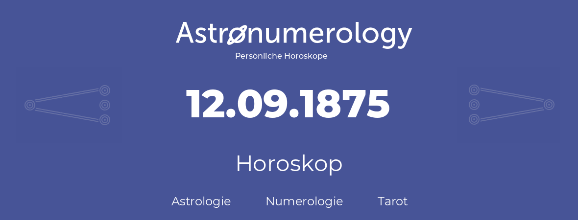 Horoskop für Geburtstag (geborener Tag): 12.09.1875 (der 12. September 1875)