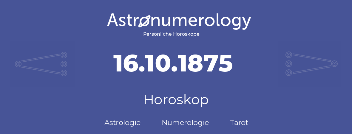 Horoskop für Geburtstag (geborener Tag): 16.10.1875 (der 16. Oktober 1875)