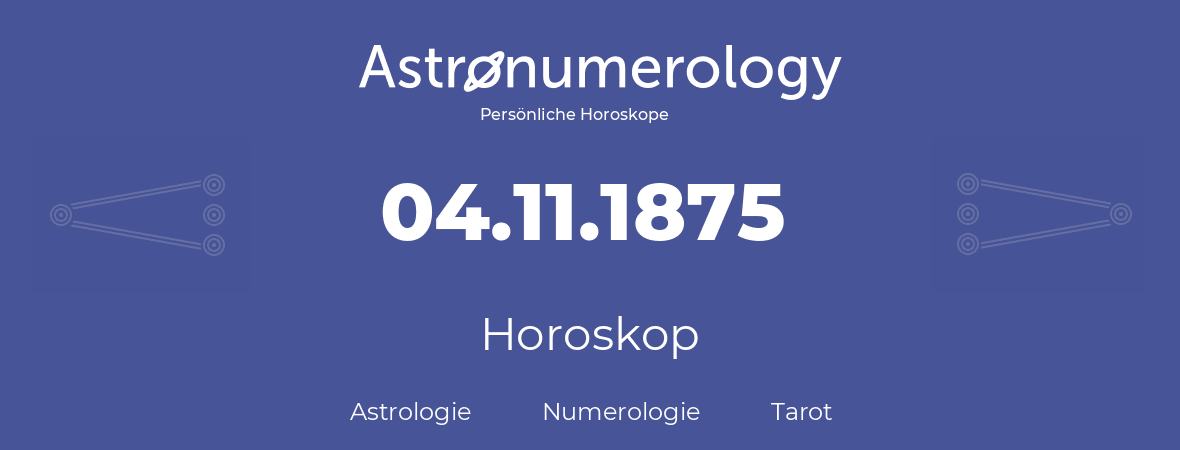 Horoskop für Geburtstag (geborener Tag): 04.11.1875 (der 04. November 1875)