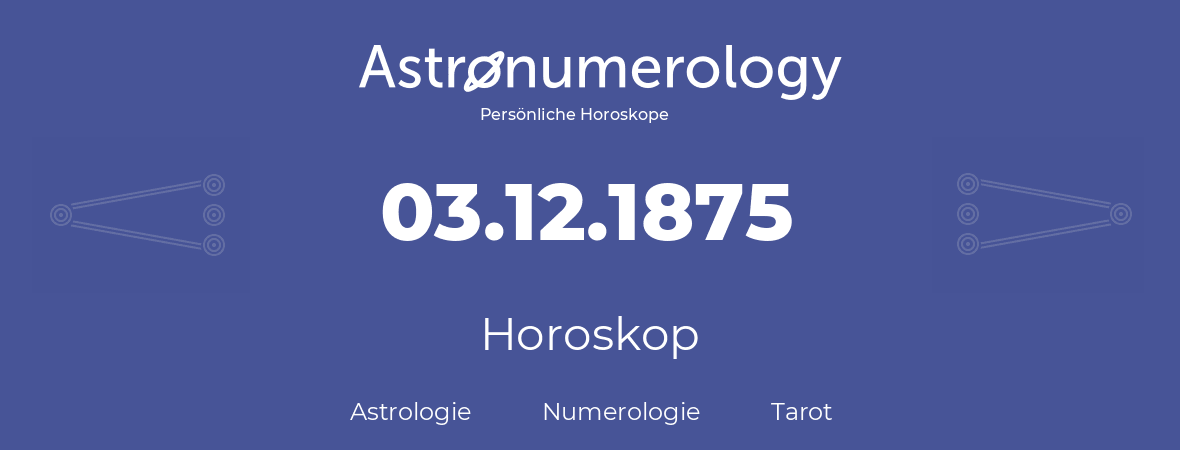 Horoskop für Geburtstag (geborener Tag): 03.12.1875 (der 3. Dezember 1875)