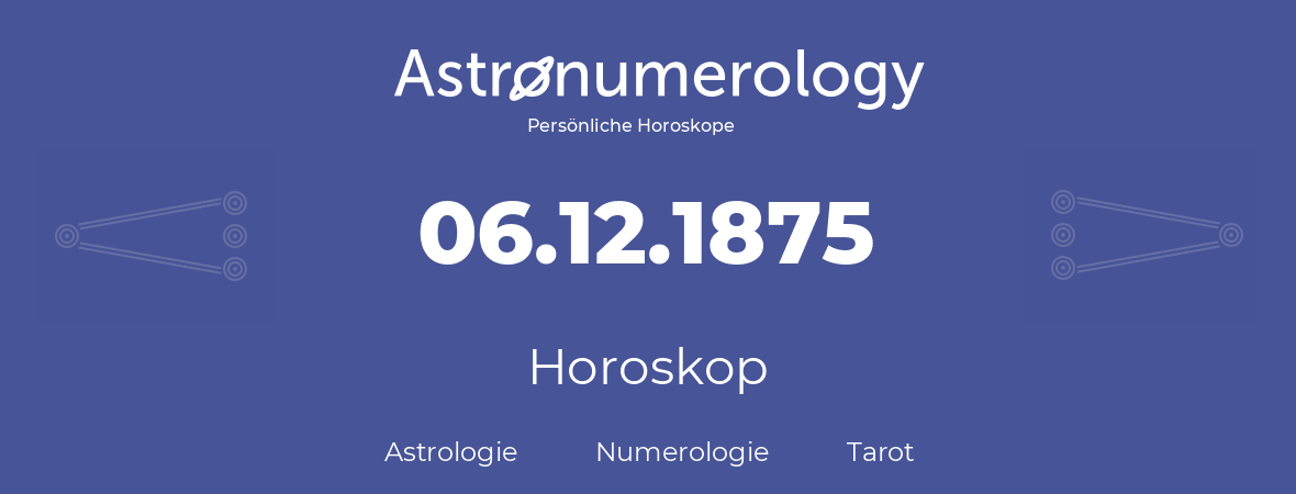 Horoskop für Geburtstag (geborener Tag): 06.12.1875 (der 6. Dezember 1875)