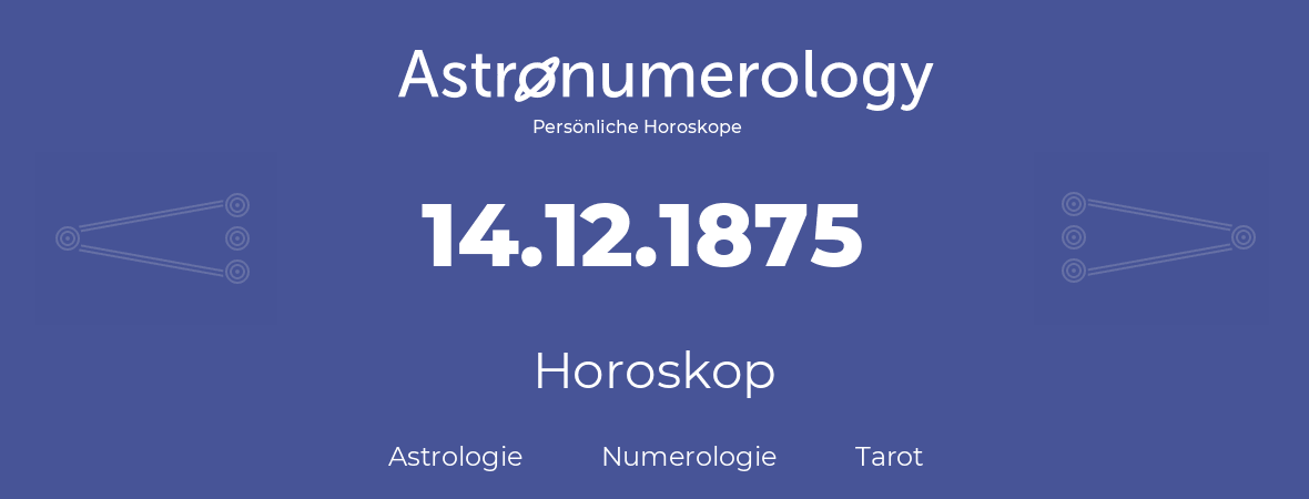 Horoskop für Geburtstag (geborener Tag): 14.12.1875 (der 14. Dezember 1875)