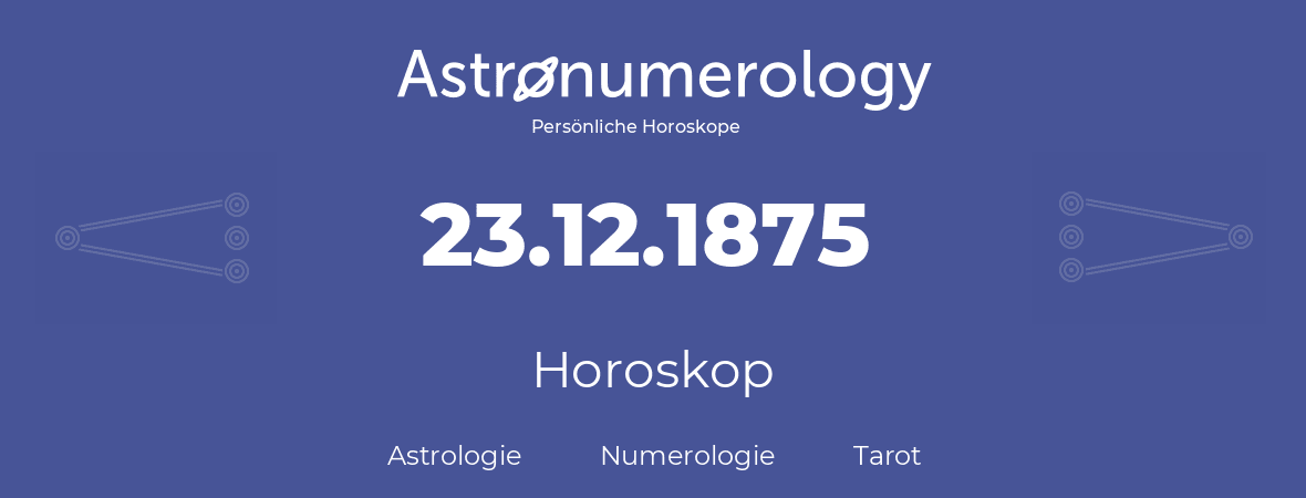 Horoskop für Geburtstag (geborener Tag): 23.12.1875 (der 23. Dezember 1875)