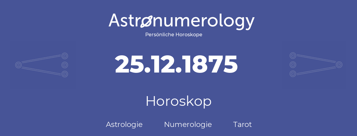 Horoskop für Geburtstag (geborener Tag): 25.12.1875 (der 25. Dezember 1875)